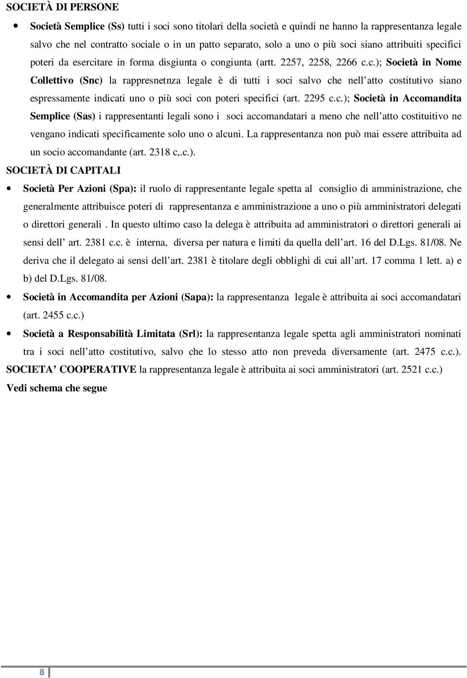 2295 c.c.); Società in Accomandita Semplice (Sas) i rappresentanti legali sono i soci accomandatari a meno che nell atto costituitivo ne vengano indicati specificamente solo uno o alcuni.