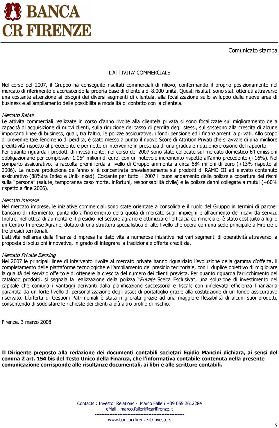 Questi risultati sono stati ottenuti attraverso una costante attenzione ai bisogni dei diversi segmenti di clientela, alla focalizzazione sullo sviluppo delle nuove aree di business e all ampliamento