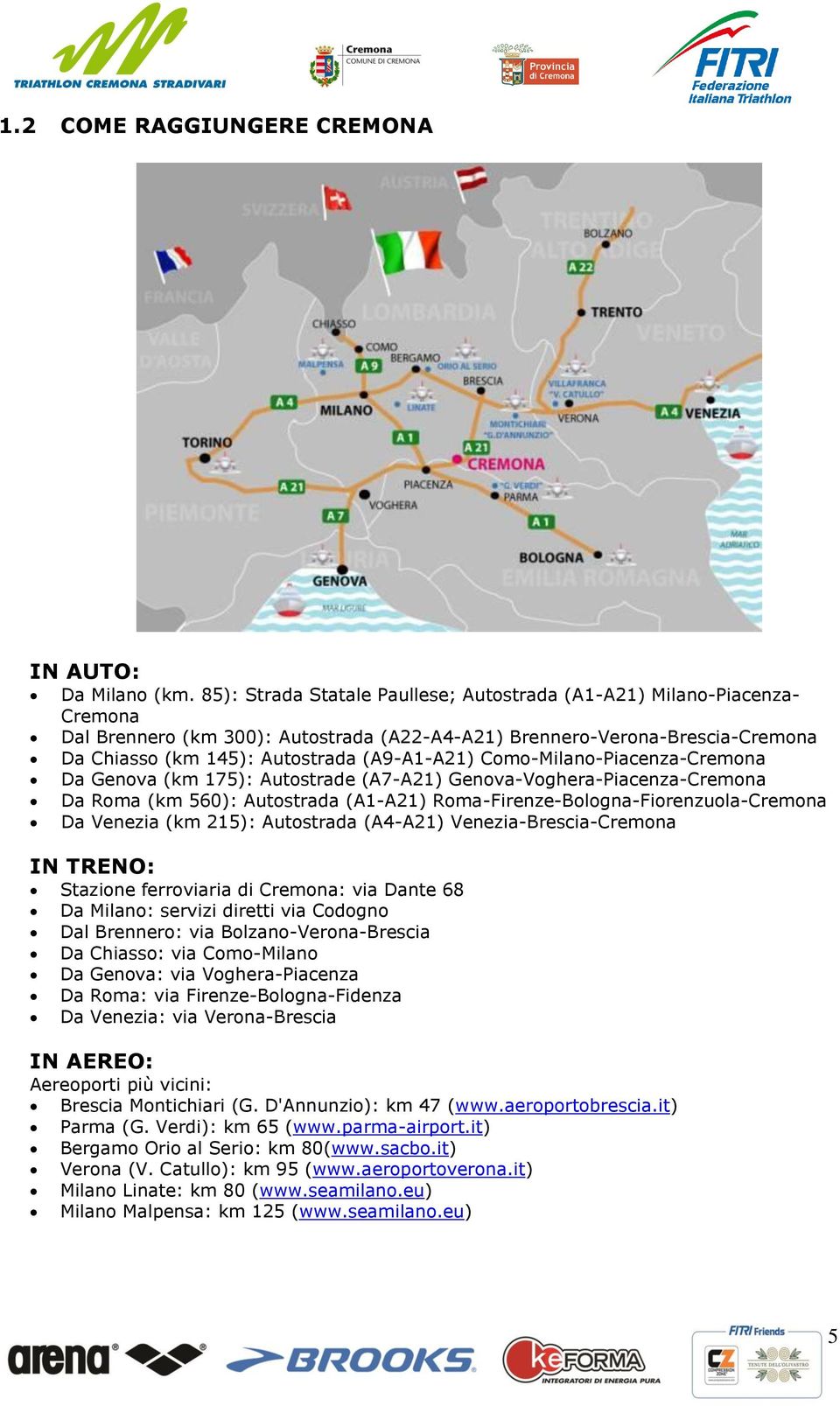 Como-Milano-Piacenza-Cremona Da Genova (km 175): Autostrade (A7-A21) Genova-Voghera-Piacenza-Cremona Da Roma (km 560): Autostrada (A1-A21) Roma-Firenze-Bologna-Fiorenzuola-Cremona Da Venezia (km