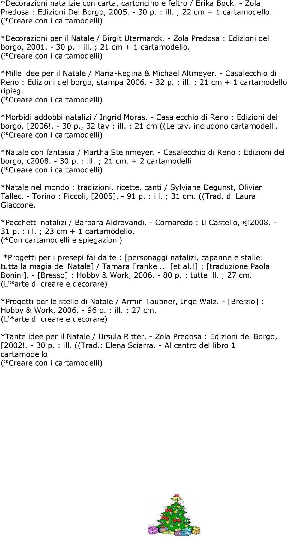 - Casalecchio di Reno : Edizioni del borgo, stampa 2006. - 32 p. : ill. ; 21 cm + 1 cartamodello ripieg. *Morbidi addobbi natalizi / Ingrid Moras. - Casalecchio di Reno : Edizioni del borgo, [2006!