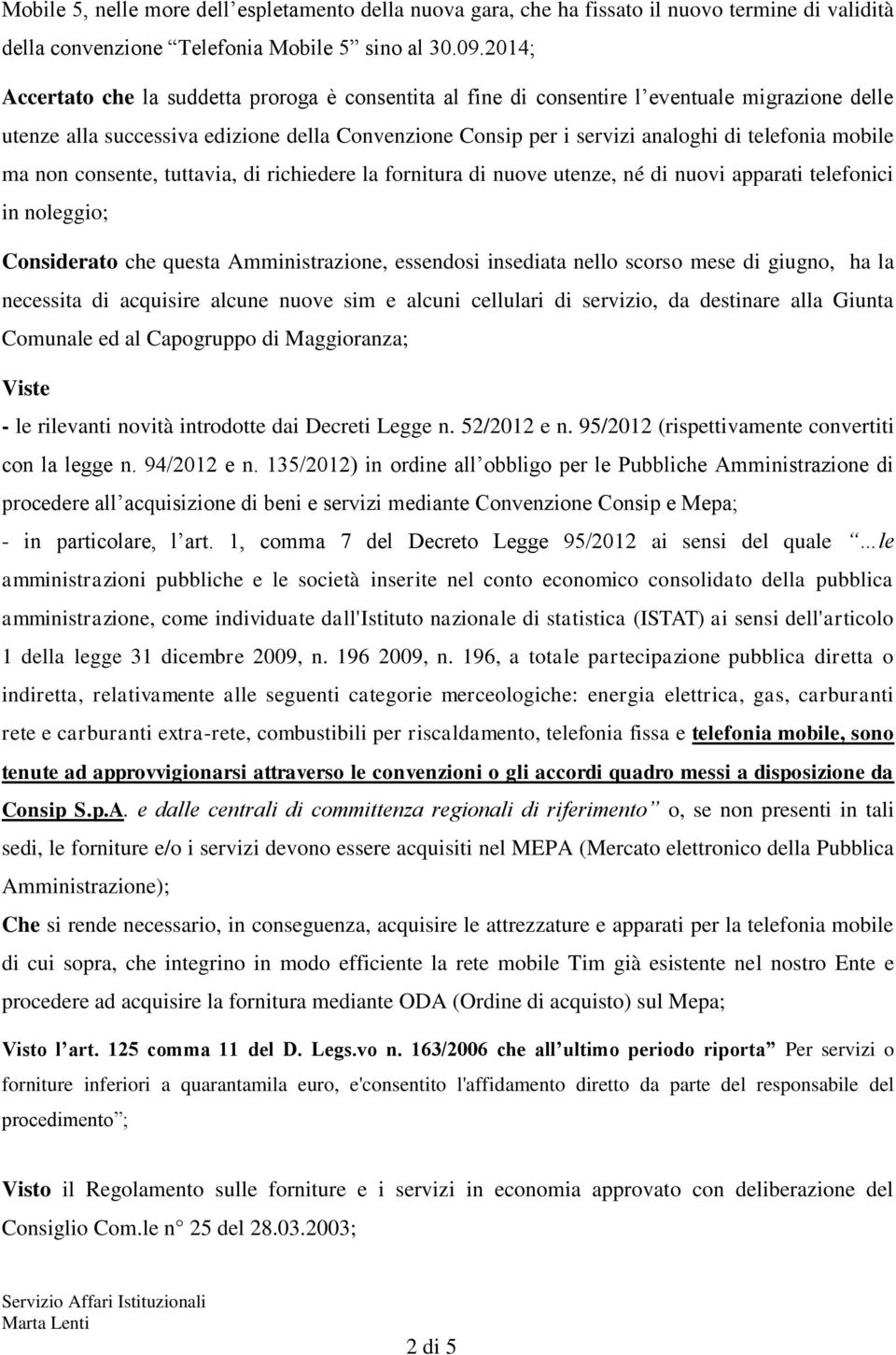 mobile ma non consente, tuttavia, di richiedere la fornitura di nuove utenze, né di nuovi apparati telefonici in noleggio; Considerato che questa Amministrazione, essendosi insediata nello scorso