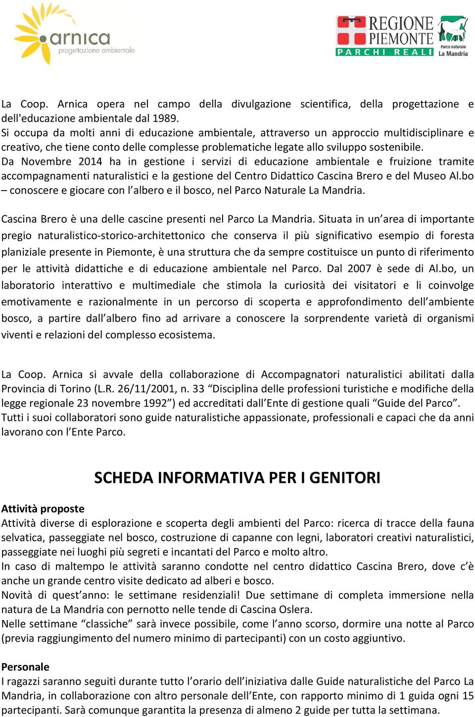 Da Novembre 2014 ha in gestione i servizi di educazione ambientale e fruizione tramite accompagnamenti naturalistici e la gestione del Centro Didattico Cascina Brero e del Museo Al.