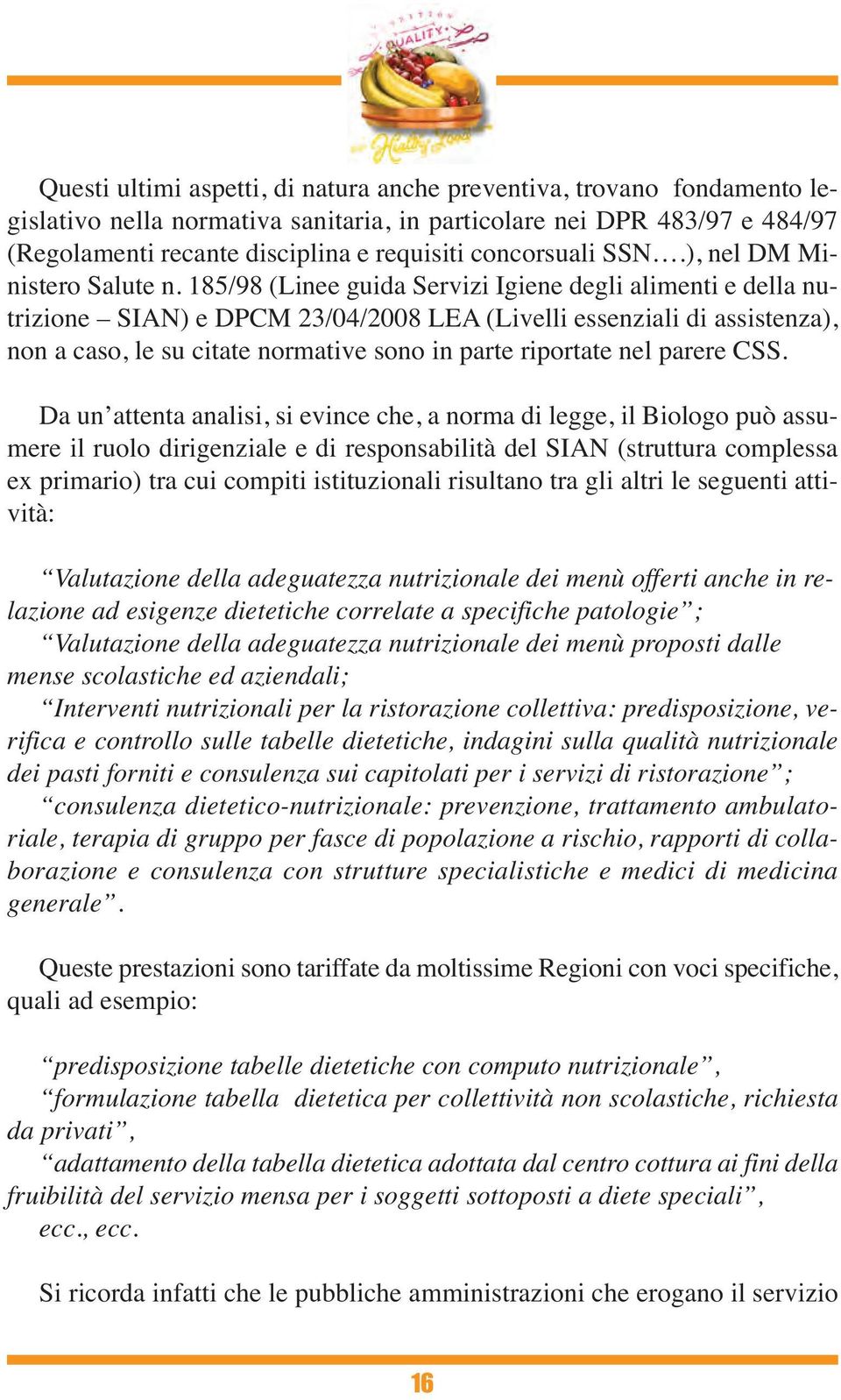 185/98 (Linee guida Servizi Igiene degli alimenti e della nutrizione SIAN) e DPCM 23/04/2008 LEA (Livelli essenziali di assistenza), non a caso, le su citate normative sono in parte riportate nel