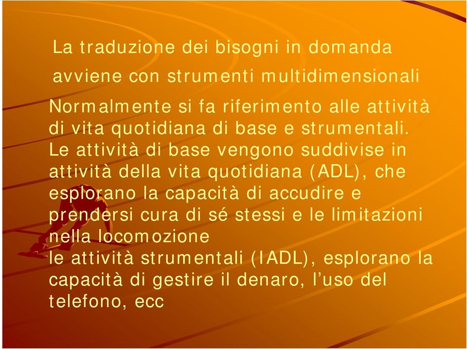 Le attività di base vengono suddivise in attività della vita quotidiana (ADL), che esplorano la capacità di