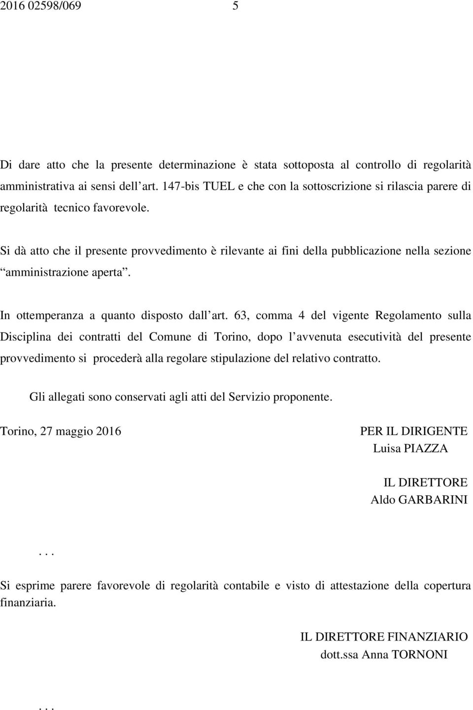 Si dà atto che il presente provvedimento è rilevante ai fini della pubblicazione nella sezione amministrazione aperta. In ottemperanza a quanto disposto dall art.