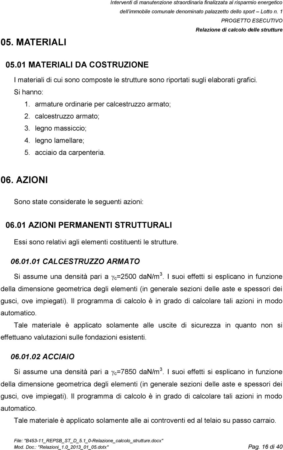 01 AZIONI PERMANENTI STRUTTURALI Essi sono relativi agli elementi costituenti le strutture. 06.01.01 CALCESTRUZZO ARMATO Si assume una densità pari a c =2500 dan/m 3.