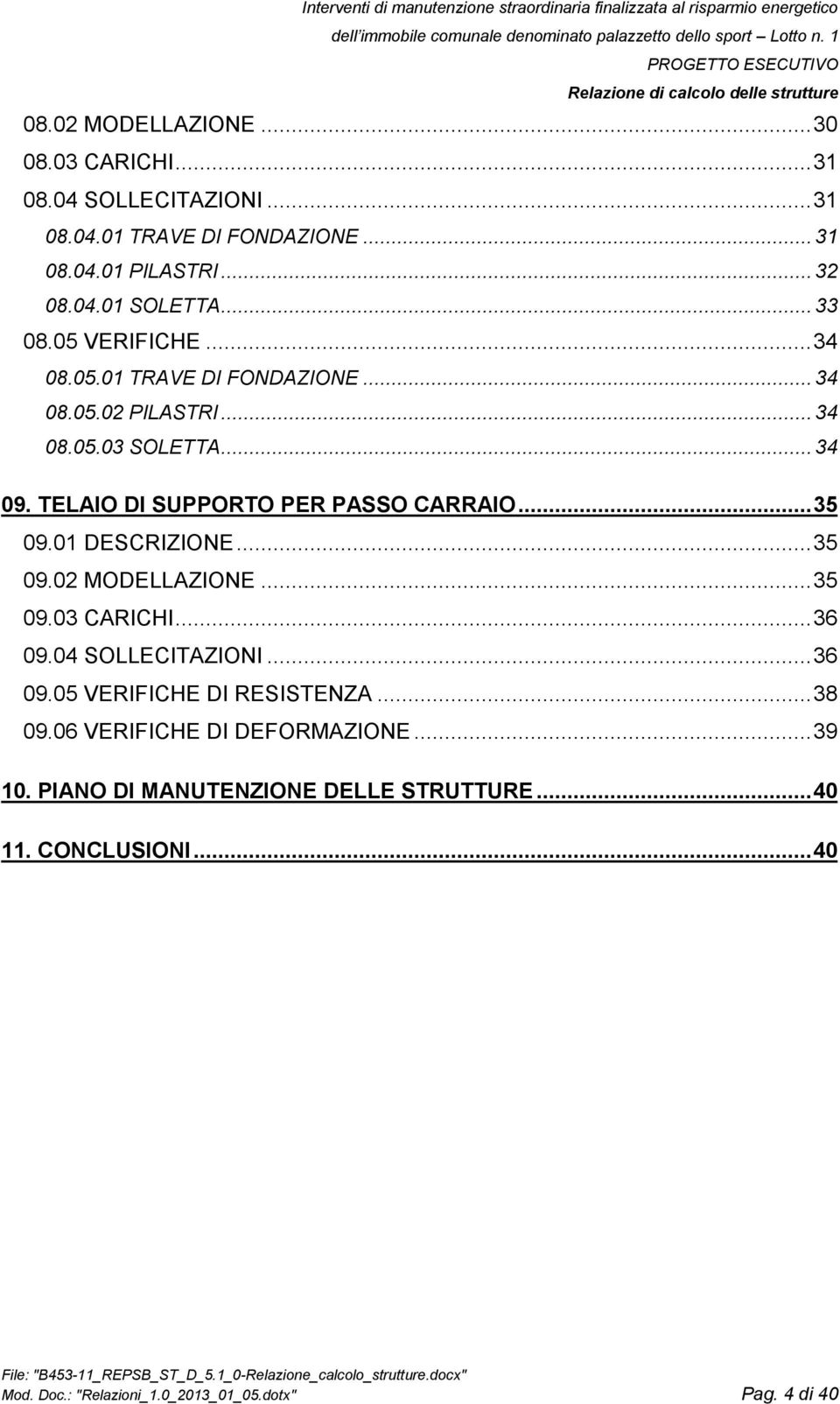 TELAIO DI SUPPORTO PER PASSO CARRAIO... 35 09.01 DESCRIZIONE... 35 09.02 MODELLAZIONE... 35 09.03 CARICHI... 36 09.04 SOLLECITAZIONI... 36 09.05 VERIFICHE DI RESISTENZA.