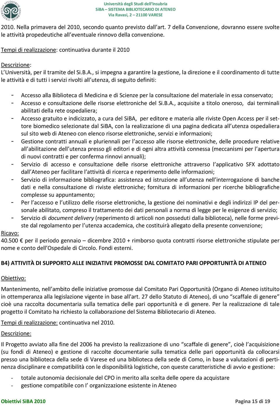 , si impegna a garantire la gestione, la direzione e il coordinamento di tutte le attività e di tutti i servizi rivolti all utenza, di seguito definiti: - Accesso alla Biblioteca di Medicina e di