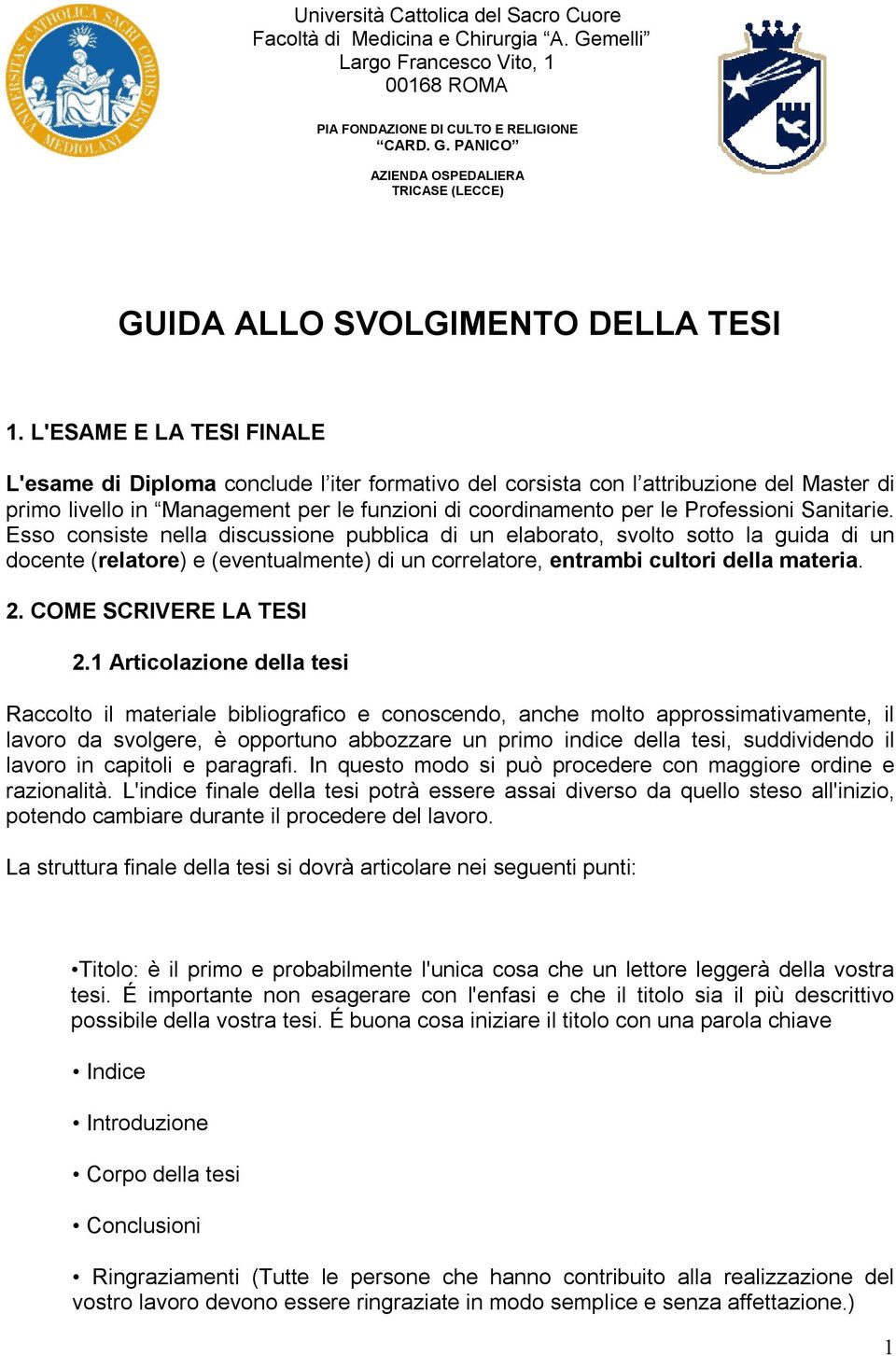 Sanitarie. Esso consiste nella discussione pubblica di un elaborato, svolto sotto la guida di un docente (relatore) e (eventualmente) di un correlatore, entrambi cultori della materia. 2.