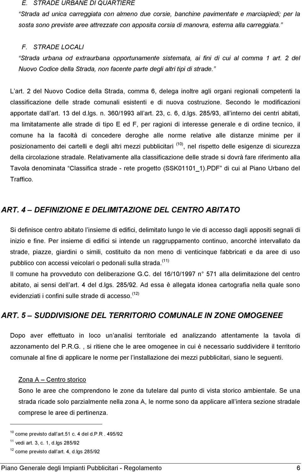 L art. 2 del Nuovo Codice della Strada, comma 6, delega inoltre agli organi regionali competenti la classificazione delle strade comunali esistenti e di nuova costruzione.