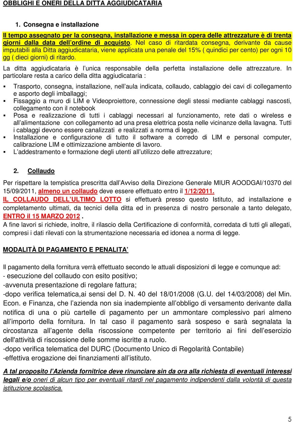 Nel caso di ritardata consegna, derivante da cause imputabili alla Ditta aggiudicataria, viene applicata una penale del 15% ( quindici per cento) per ogni 10 gg ( dieci giorni) di ritardo.