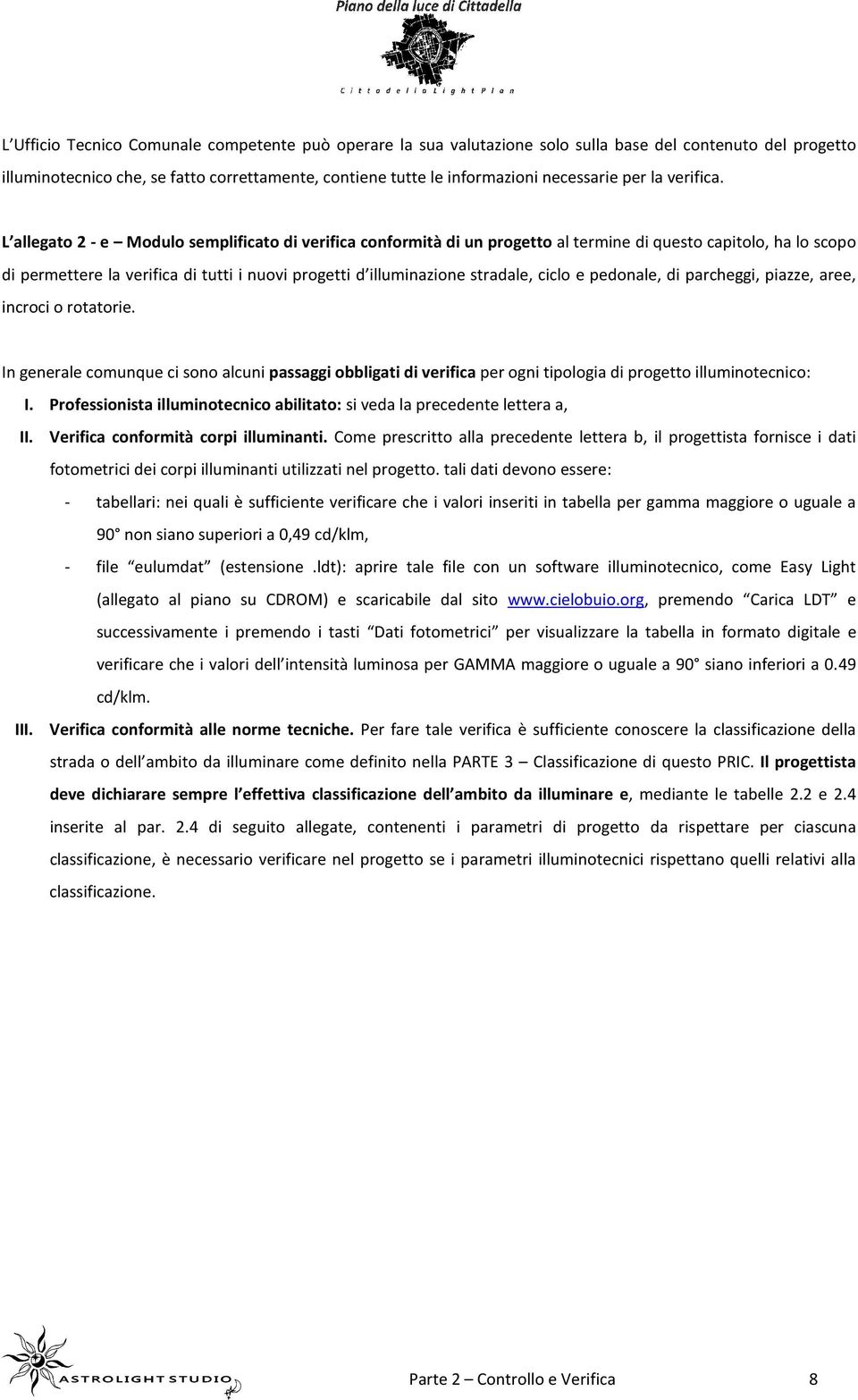 L allegato 2 - e Modulo semplificato di verifica conformità di un progetto al termine di questo capitolo, ha lo scopo di permettere la verifica di tutti i nuovi progetti d illuminazione stradale,