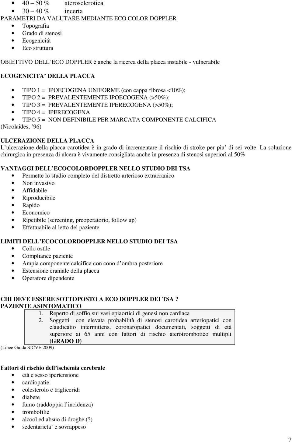 TIPO 4 = IPERECOGENA TIPO 5 = NON DEFINIBILE PER MARCATA COMPONENTE CALCIFICA (Nicolaides, 96) ULCERAZIONE DELLA PLACCA L ulcerazione della placca carotidea è in grado di incrementare il rischio di