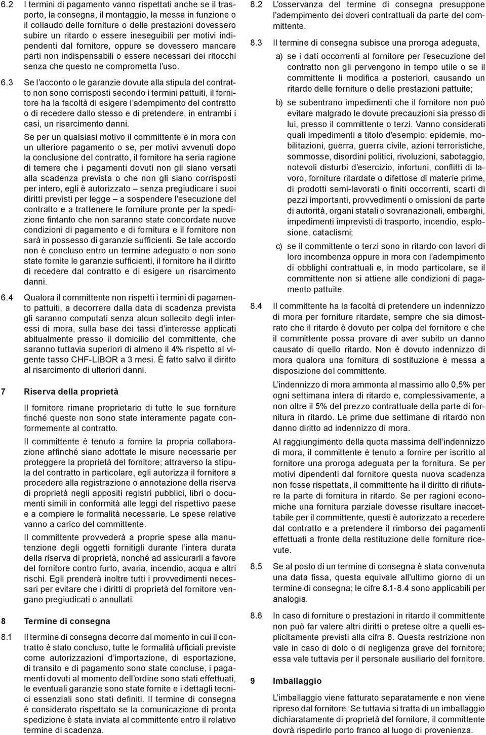 3 Se l acconto o le garanzie dovute alla stipula del contratto non sono corrisposti secondo i termini pattuiti, il fornitore ha la facoltà di esigere l adempimento del contratto o di recedere dallo