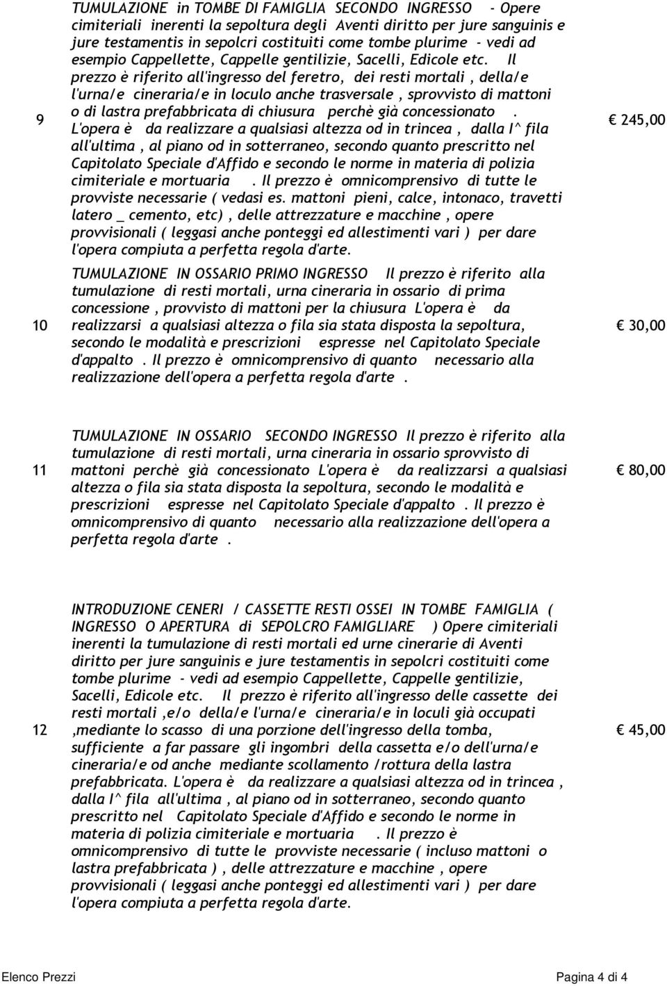 Il prezzo è riferito all'ingresso del feretro, dei resti mortali, della/e l'urna/e cineraria/e in loculo anche trasversale, sprovvisto di mattoni o di lastra prefabbricata di chiusura perchè già