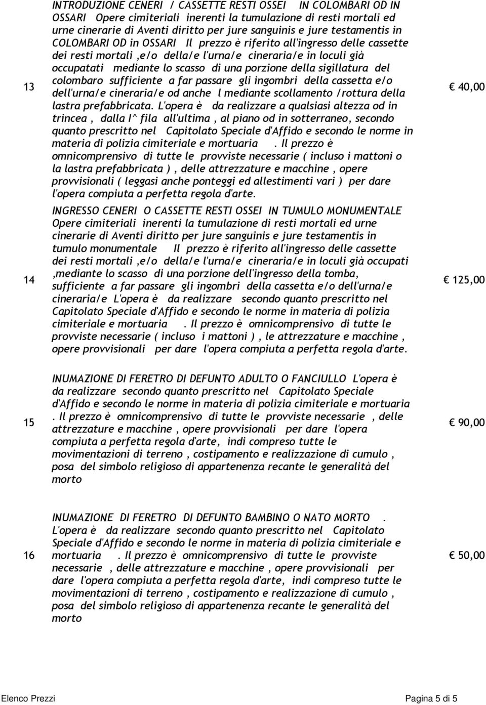 della sigillatura del colombaro sufficiente a far passare gli ingombri della cassetta e/o dell'urna/e cineraria/e od anche l mediante scollamento /rottura della lastra prefabbricata.