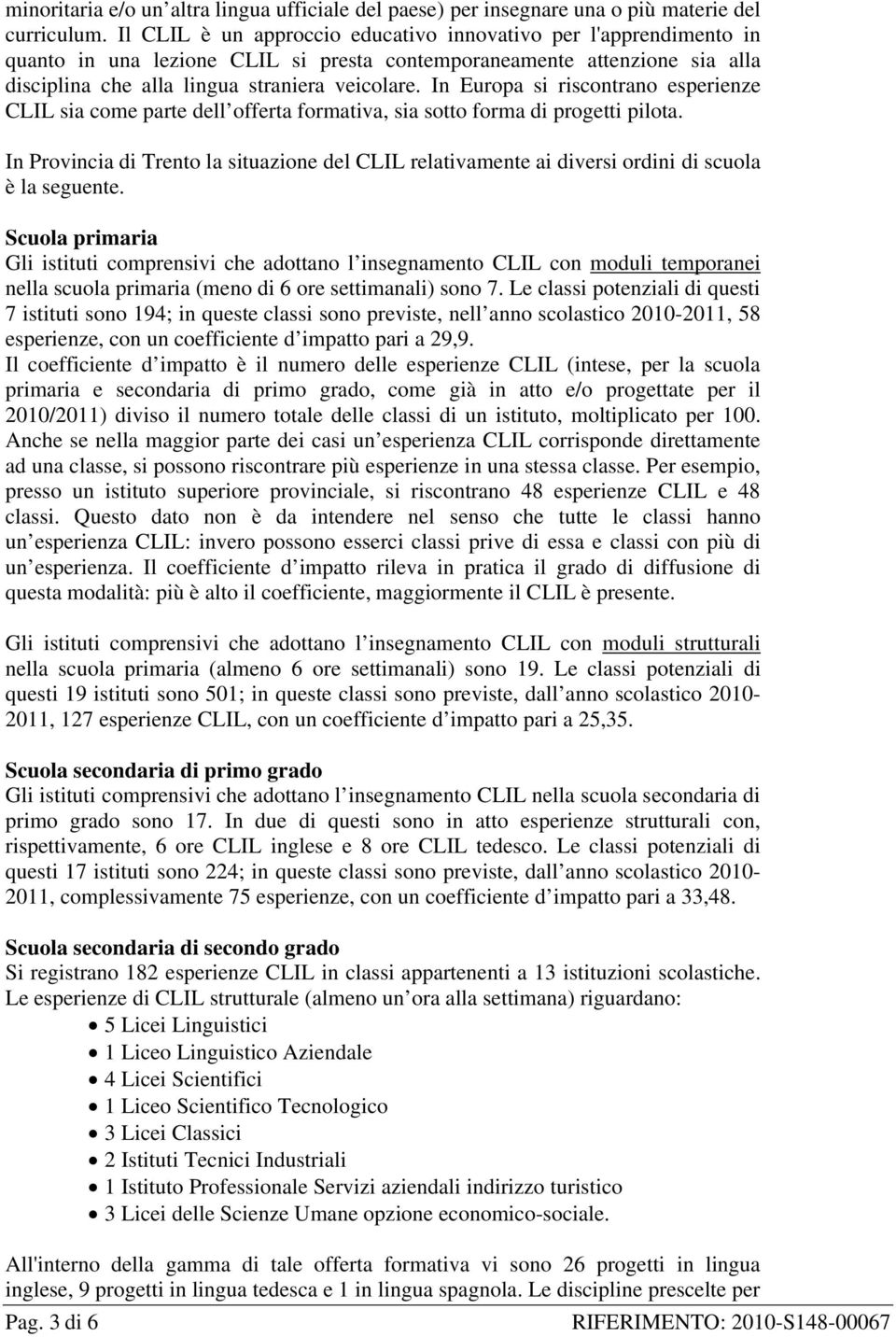 In Europa si riscontrano esperienze CLIL sia come parte dell offerta formativa, sia sotto forma di progetti pilota.