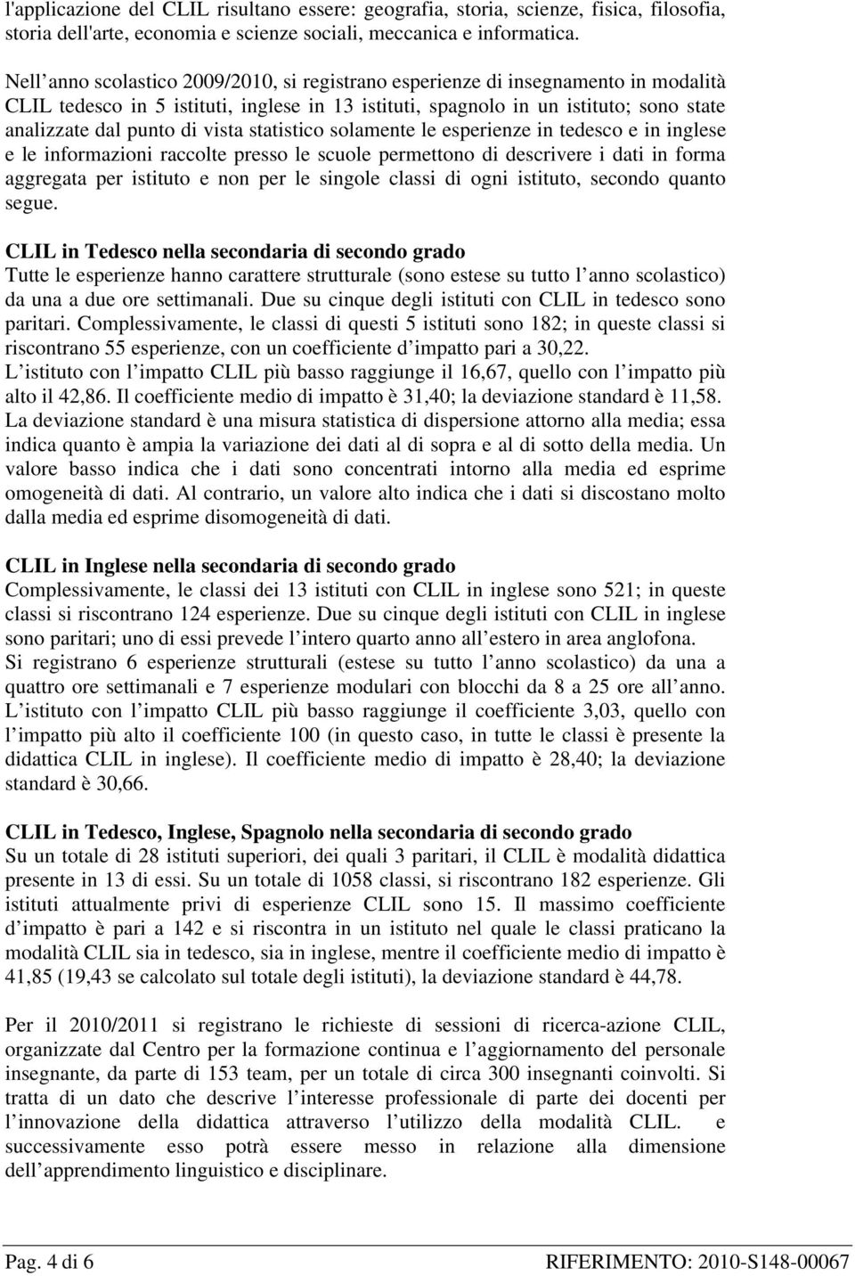 vista statistico solamente le esperienze in tedesco e in inglese e le informazioni raccolte presso le scuole permettono di descrivere i dati in forma aggregata per istituto e non per le singole