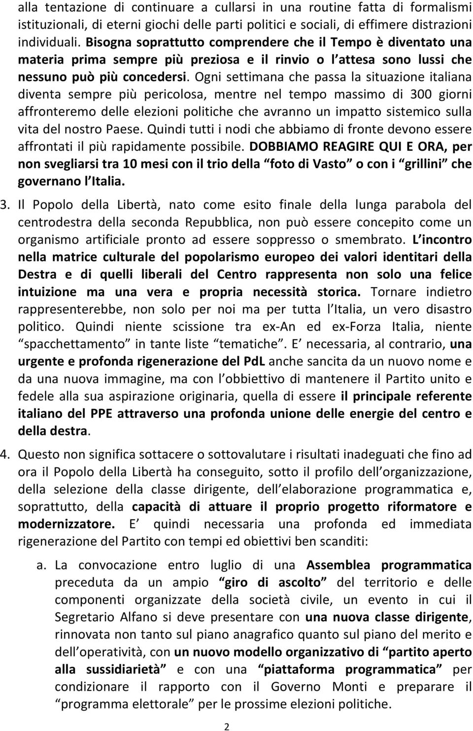 Ogni settimana che passa la situazione italiana diventa sempre più pericolosa, mentre nel tempo massimo di 300 giorni affronteremo delle elezioni politiche che avranno un impatto sistemico sulla