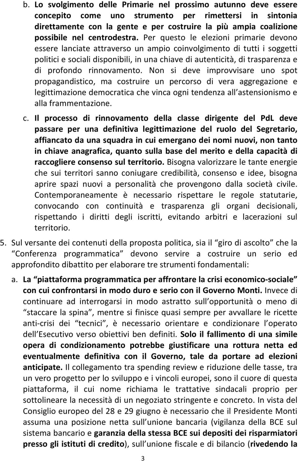 Per questo le elezioni primarie devono essere lanciate attraverso un ampio coinvolgimento di tutti i soggetti politiciesocialidisponibili,inunachiavediautenticità,ditrasparenzae di profondo