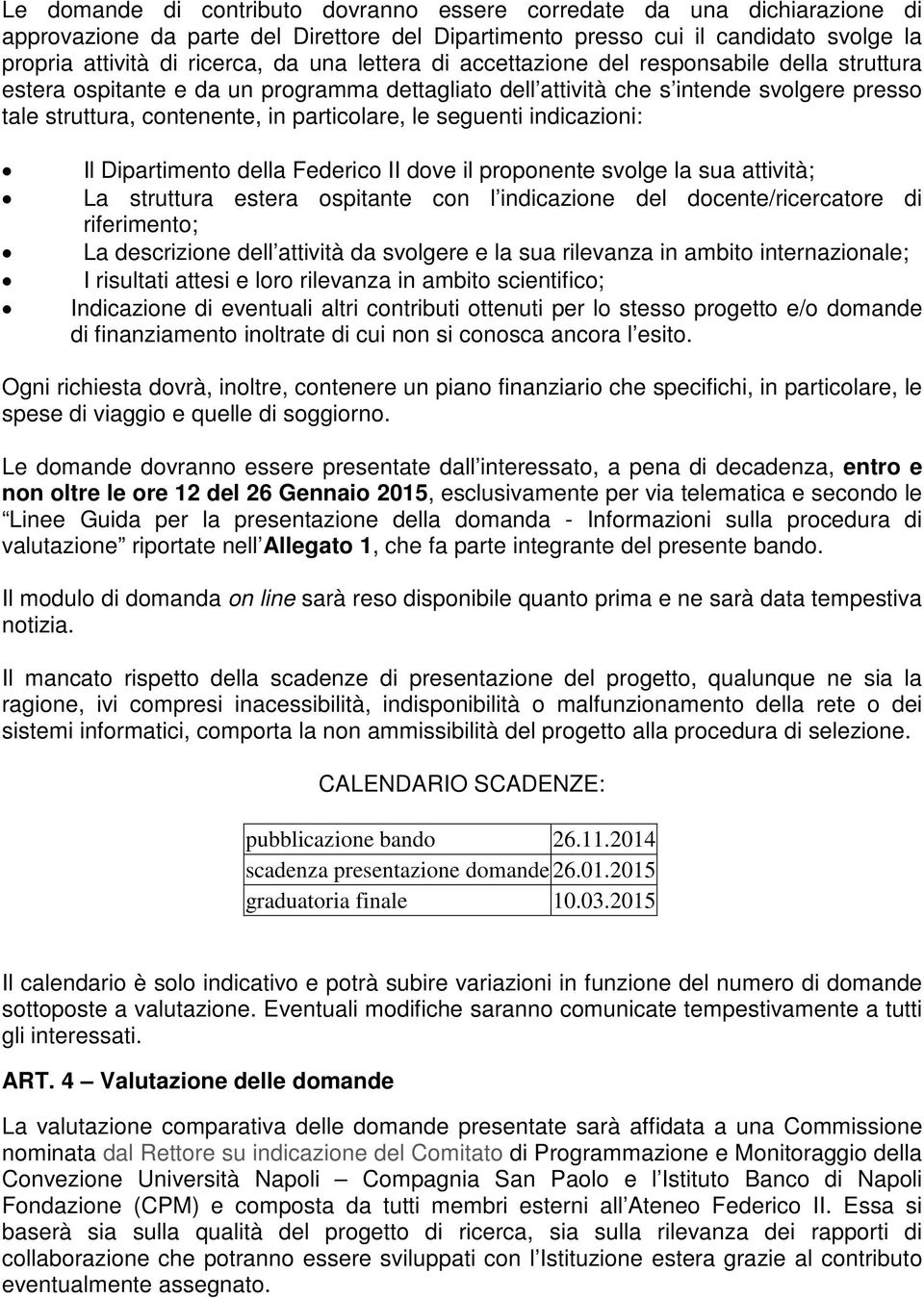 seguenti indicazioni: Il Dipartimento della Federico II dove il proponente svolge la sua attività; La struttura estera ospitante con l indicazione del docente/ricercatore di riferimento; La