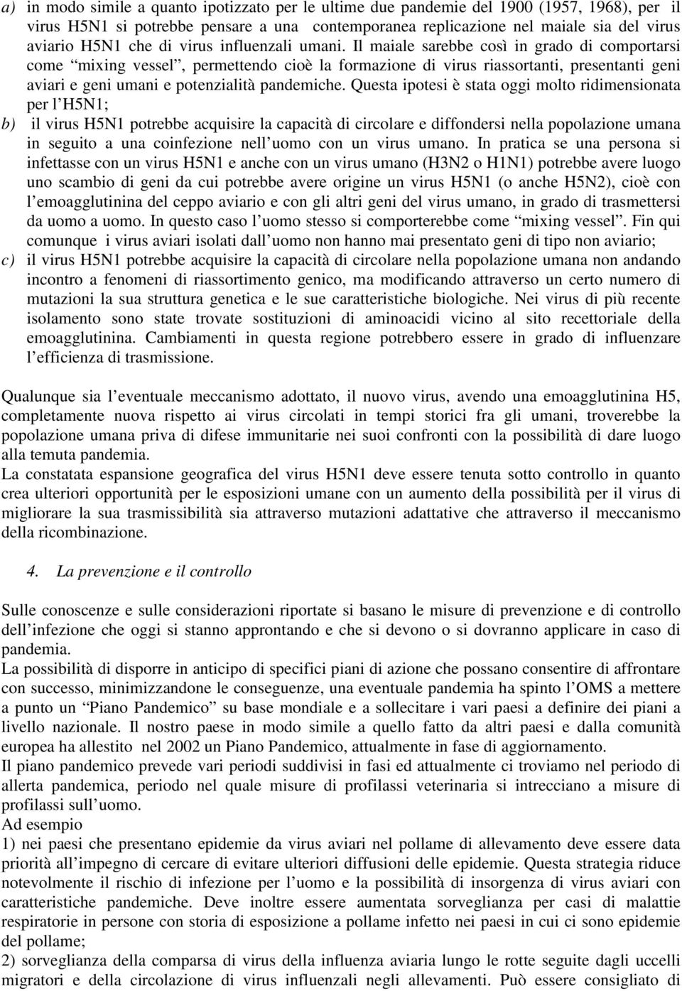 Il maiale sarebbe così in grado di comportarsi come mixing vessel, permettendo cioè la formazione di virus riassortanti, presentanti geni aviari e geni umani e potenzialità pandemiche.