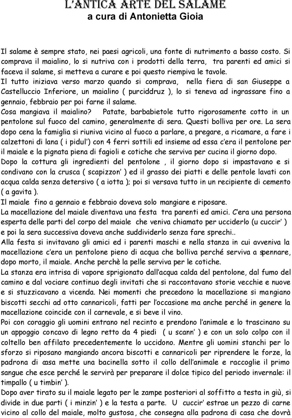 Il tutto iniziava verso marzo quando si comprava, nella fiera di san Giuseppe a Castelluccio Inferiore, un maialino ( purciddruz ), lo si teneva ad ingrassare fino a gennaio, febbraio per poi farne