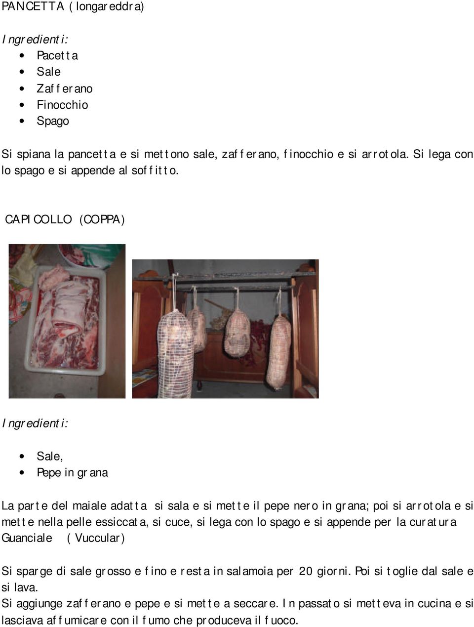 CAPICOLLO (COPPA) Sale, Pepe in grana La parte del maiale adatta si sala e si mette il pepe nero in grana; poi si arrotola e si mette nella pelle essiccata, si cuce,