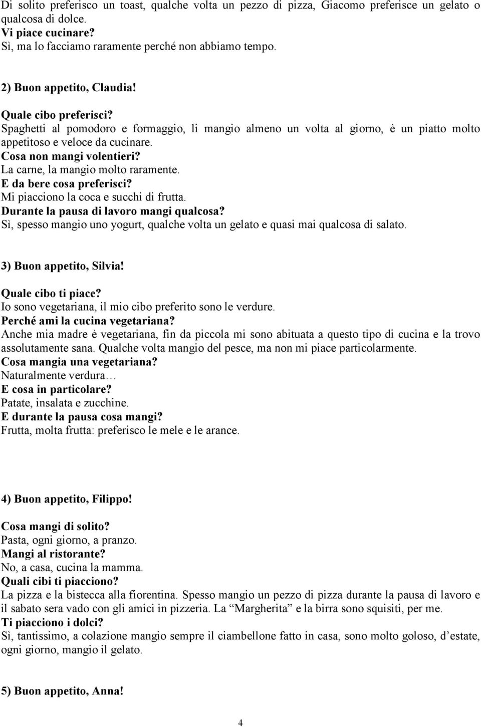 La carne, la mangio molto raramente. E da bere cosa preferisci? Mi piacciono la coca e succhi di frutta. Durante la pausa di lavoro mangi qualcosa?