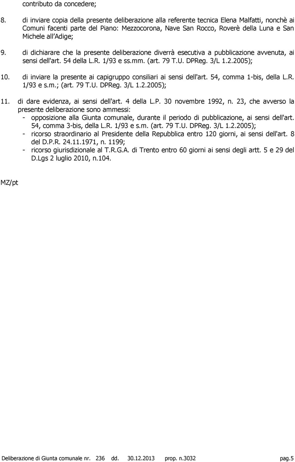 9. di dichiarare che la presente deliberazione diverrà esecutiva a pubblicazione avvenuta, ai sensi dell'art. 54 della L.R. 1/93 e ss.mm. (art. 79 T.U. DPReg. 3/L 1.2.2005); 10.