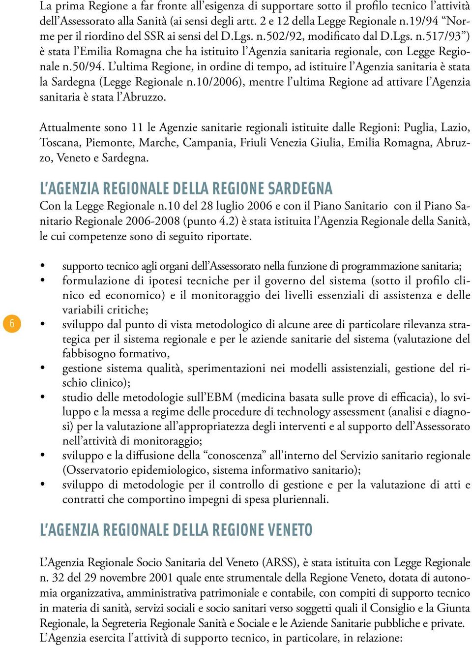 L ultima Regione, in ordine di tempo, ad istituire l Agenzia sanitaria è stata la Sardegna (Legge Regionale n.10/2006), mentre l ultima Regione ad attivare l Agenzia sanitaria è stata l Abruzzo.