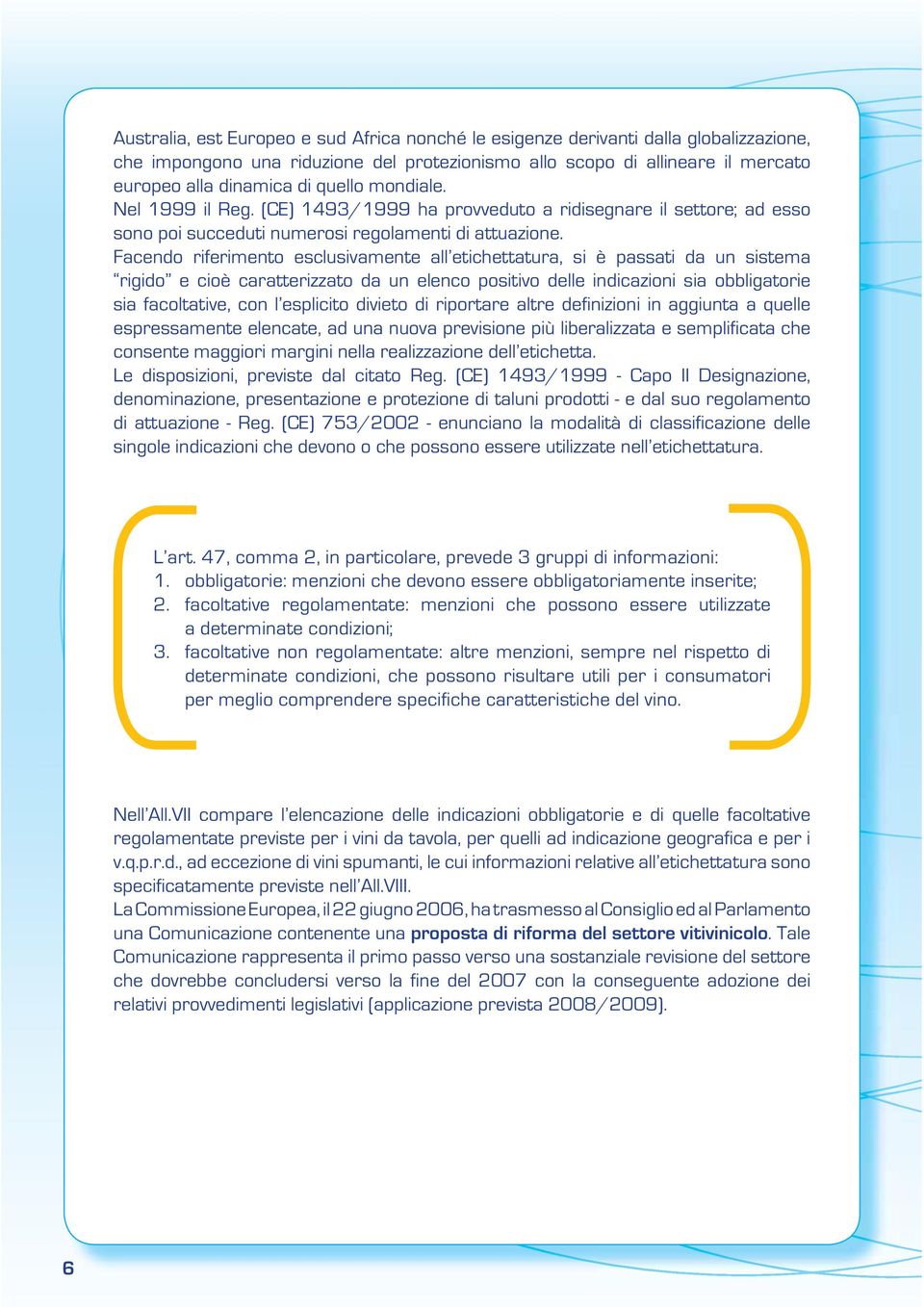 Facendo riferimento esclusivamente all etichettatura, si è passati da un sistema rigido e cioè caratterizzato da un elenco positivo delle indicazioni sia obbligatorie sia facoltative, con l esplicito