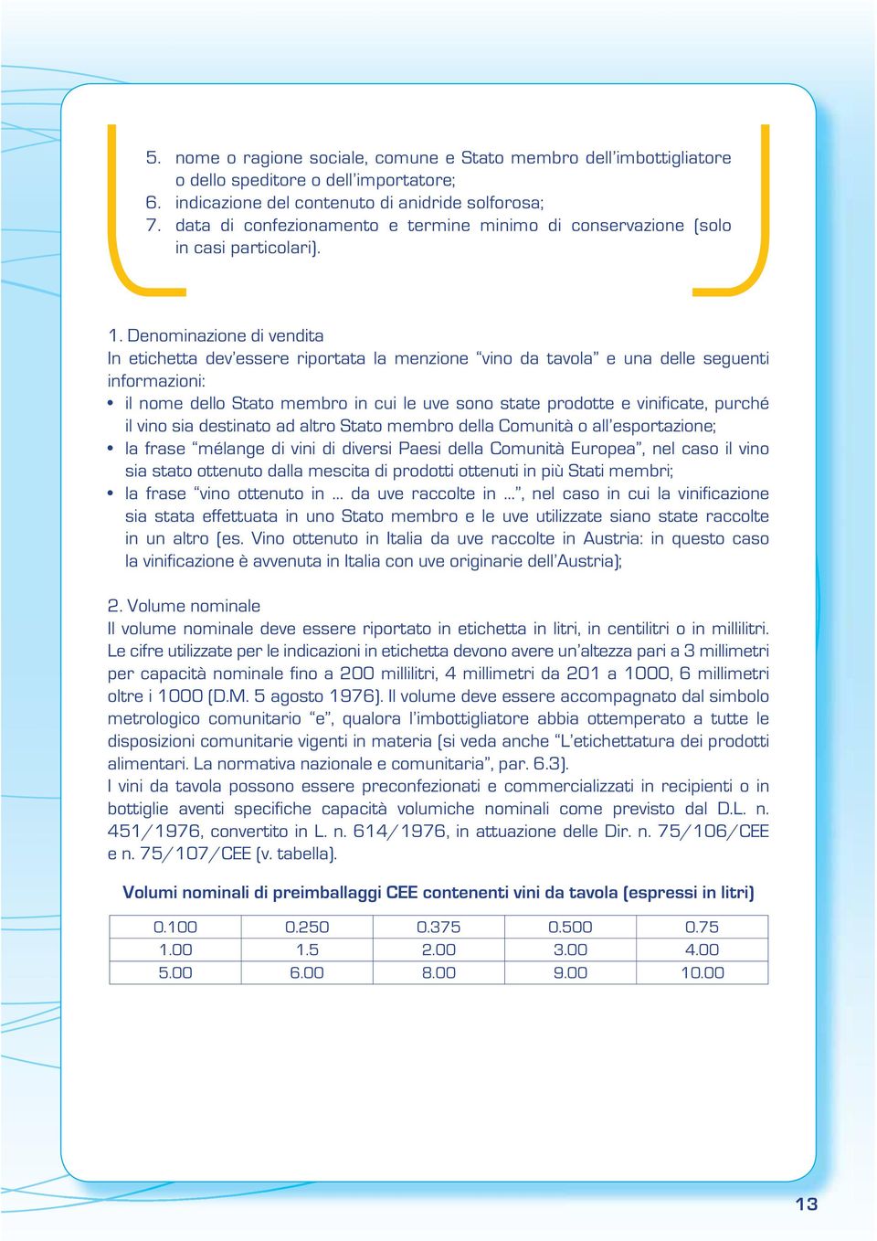 Denominazione di vendita In etichetta dev essere riportata la menzione vino da tavola e una delle seguenti informazioni: il nome dello Stato membro in cui le uve sono state prodotte e vinificate,