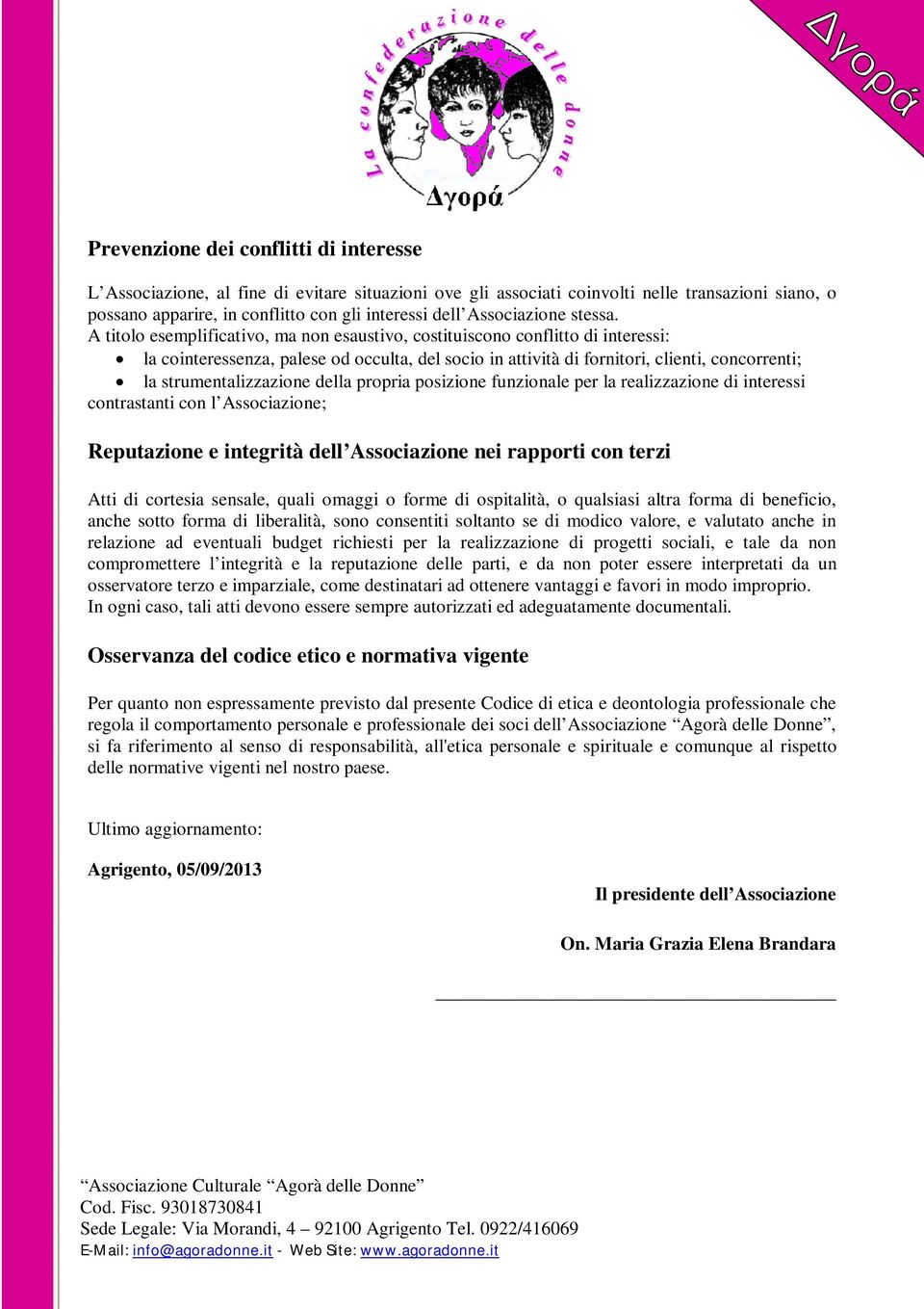 A titolo esemplificativo, ma non esaustivo, costituiscono conflitto di interessi: la cointeressenza, palese od occulta, del socio in attività di fornitori, clienti, concorrenti; la