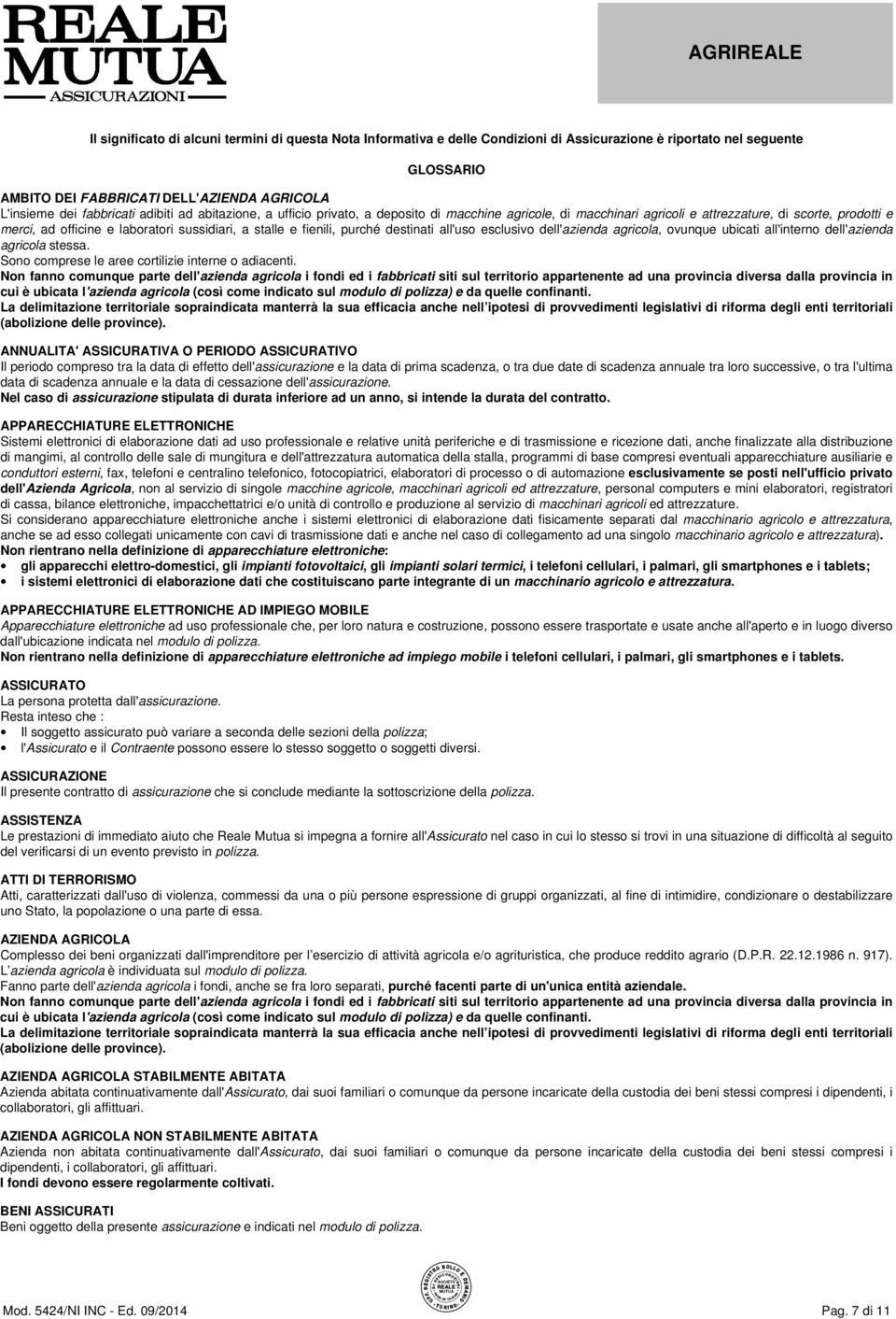 e fienili, purché destinati all'uso esclusivo dell'azienda agricola, ovunque ubicati all'interno dell'azienda agricola stessa. Sono comprese le aree cortilizie interne o adiacenti.