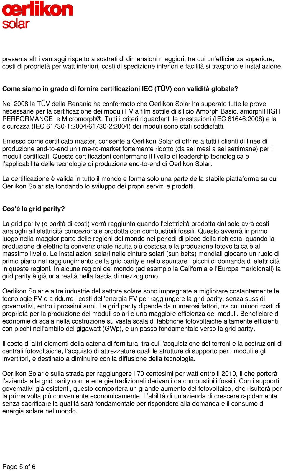 Nel 2008 la TÜV della Renania ha confermato che Oerlikon Solar ha superato tutte le prove necessarie per la certificazione dei moduli FV a film sottile di silicio Amorph Basic, amorphihigh