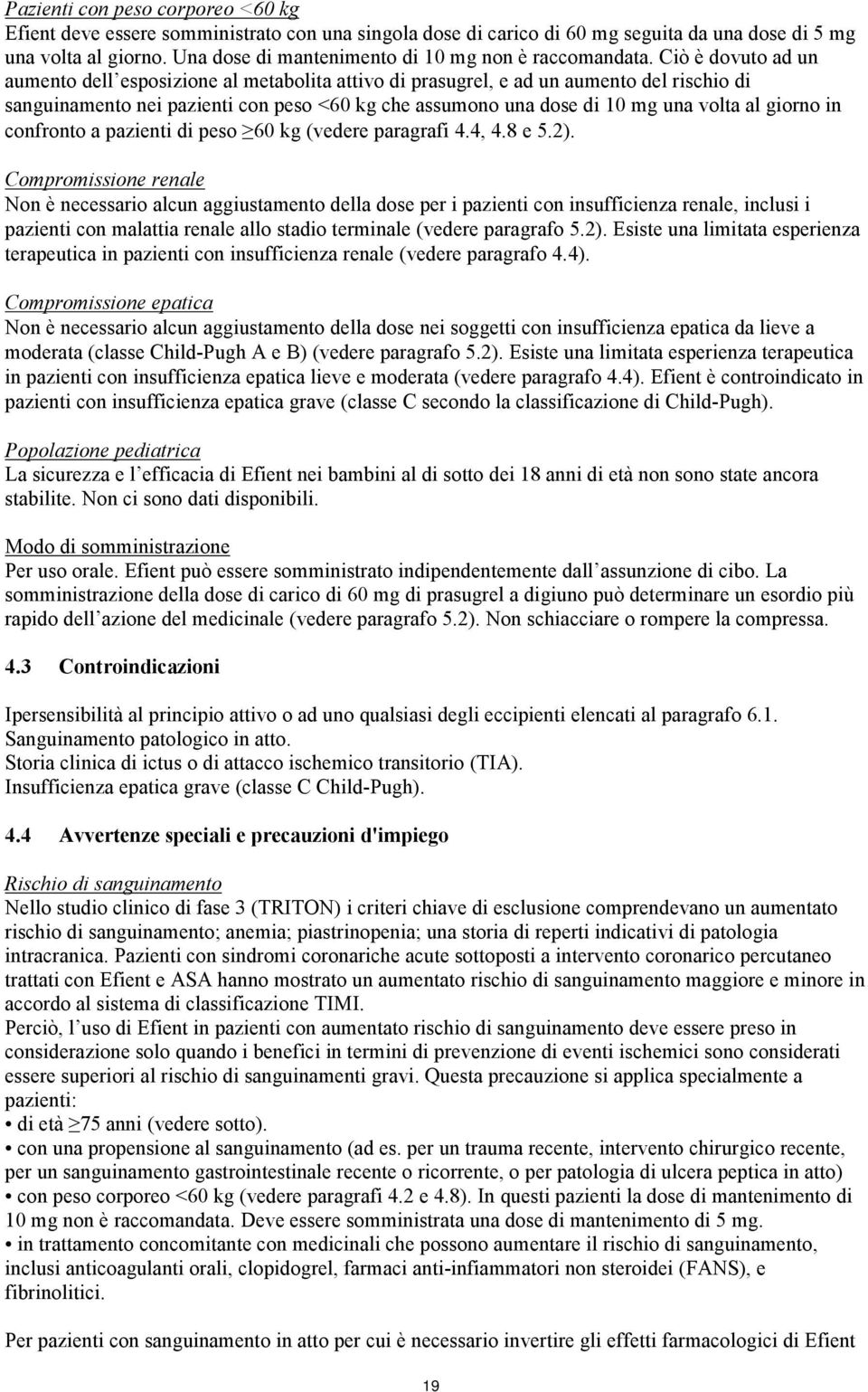 Ciò è dovuto ad un aumento dell esposizione al metabolita attivo di prasugrel, e ad un aumento del rischio di sanguinamento nei pazienti con peso <60 kg che assumono una dose di 10 mg una volta al