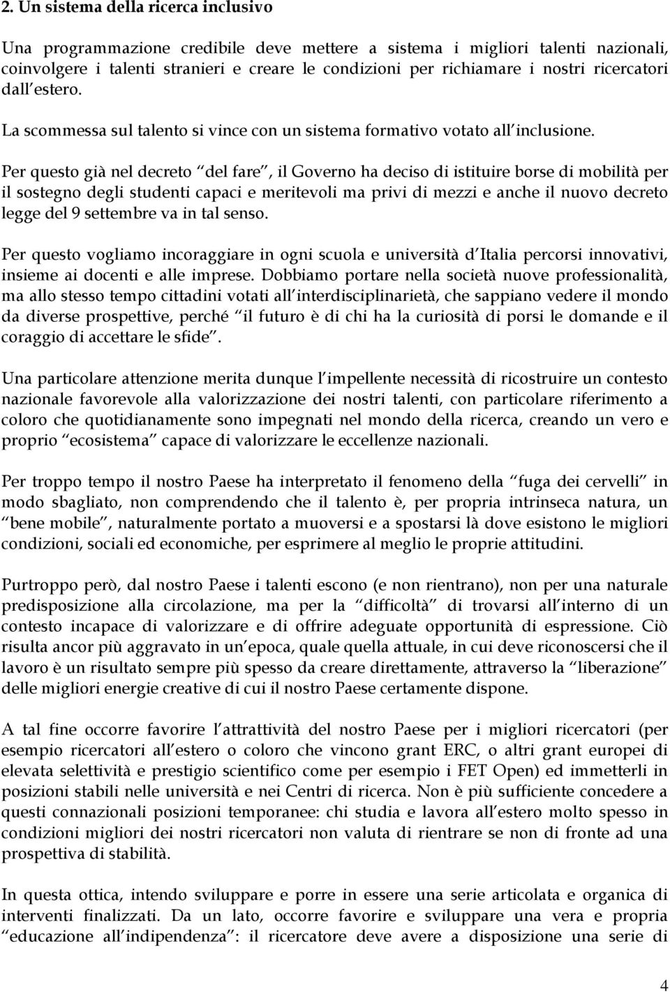 Per questo già nel decreto del fare, il Governo ha deciso di istituire borse di mobilità per il sostegno degli studenti capaci e meritevoli ma privi di mezzi e anche il nuovo decreto legge del 9