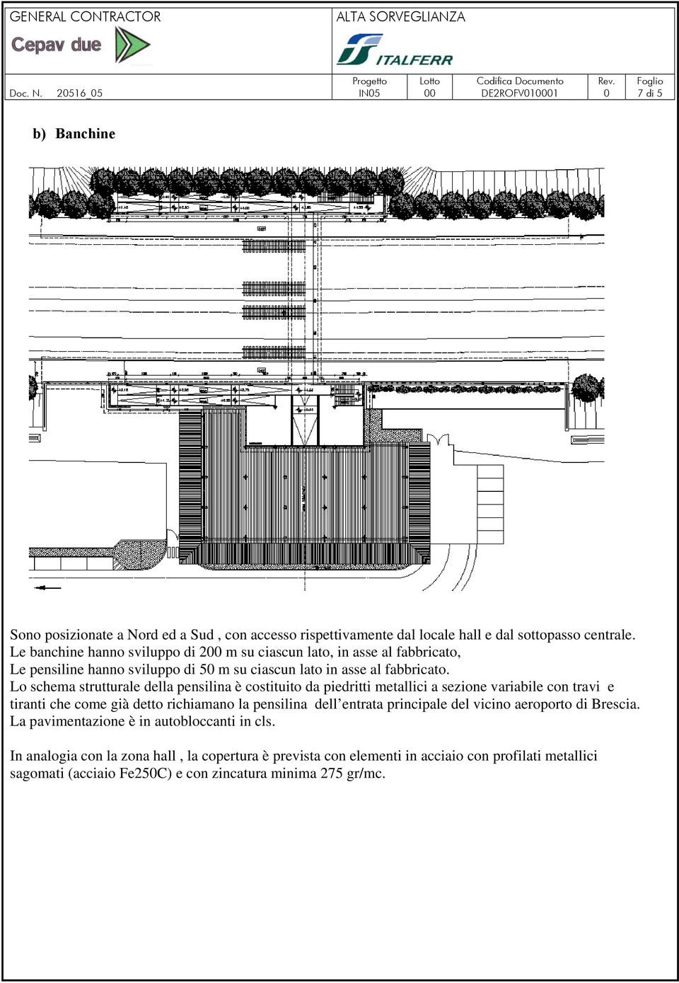 Lo schema strutturale della pensilina è costituito da piedritti metallici a sezione variabile con travi e tiranti che come già detto richiamano la pensilina dell entrata principale