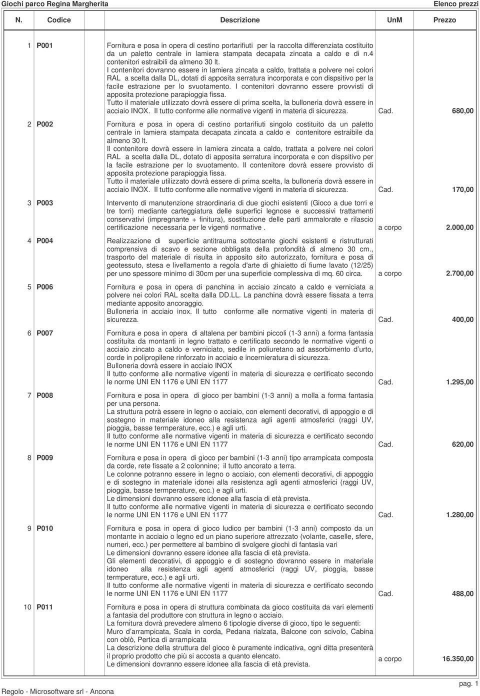 I contenitori dovranno essere in lamiera zincata a caldo, trattata a polvere nei colori RAL a scelta dalla DL, dotati di apposita serratura incorporata e con dispsitivo per la facile estrazione per