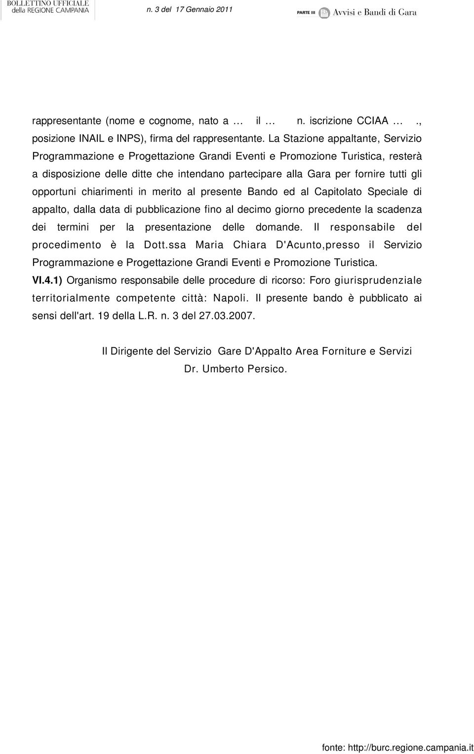 opportuni chiarimenti in merito al presente Bando ed al Capitolato Speciale di appalto, dalla data di pubblicazione fino al decimo giorno precedente la scadenza dei termini per la presentazione delle