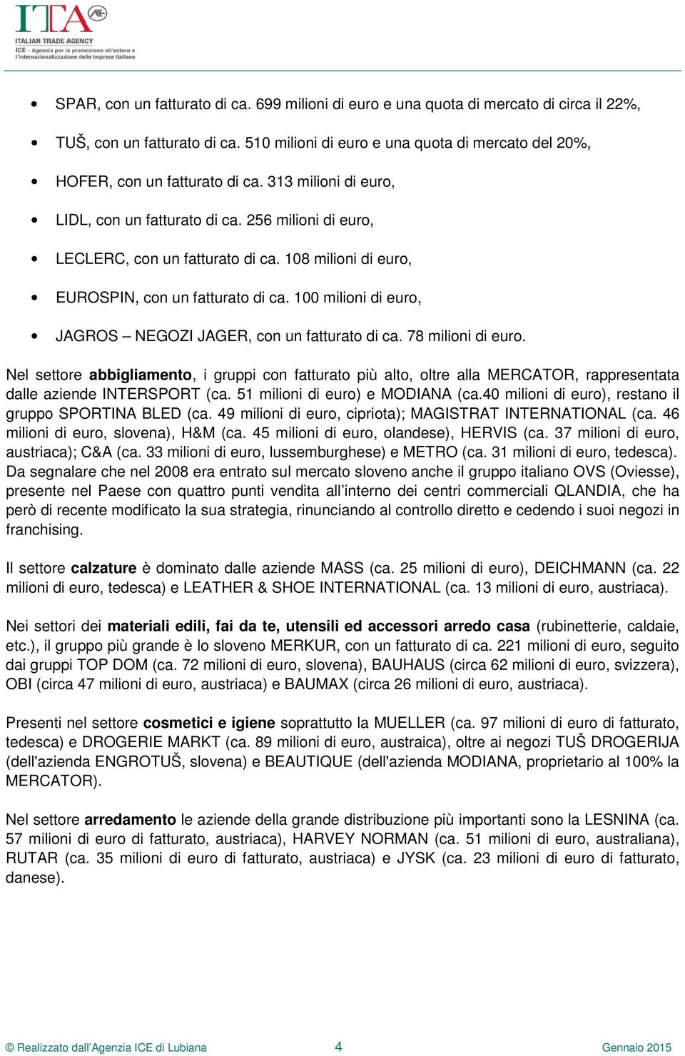 108 milioni di euro, EUROSPIN, con un fatturato di ca. 100 milioni di euro, JAGROS NEGOZI JAGER, con un fatturato di ca. 78 milioni di euro.