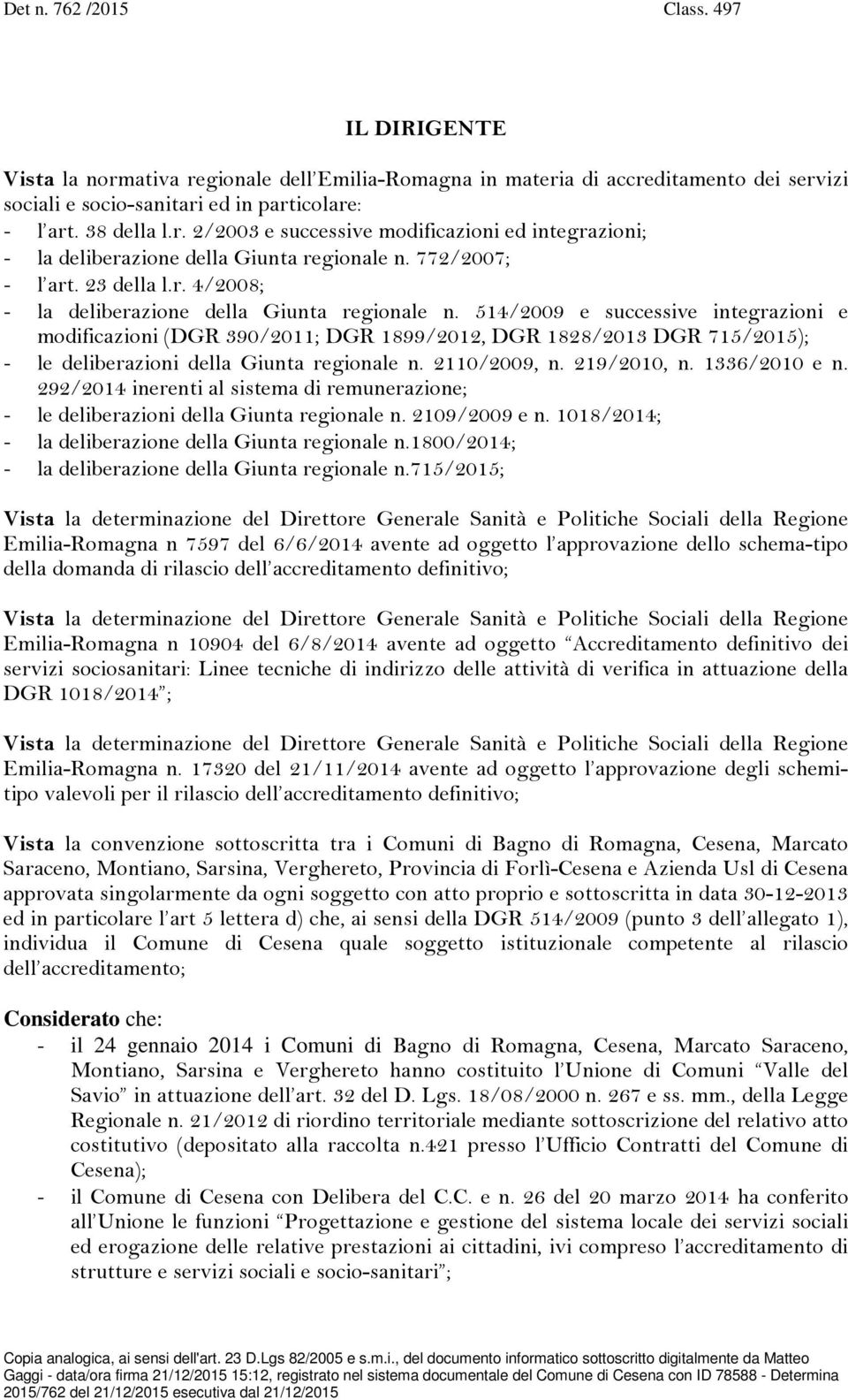 514/2009 e successive integrazioni e modificazioni (DGR 390/2011; DGR 1899/2012, DGR 1828/2013 DGR 715/2015); - le deliberazioni della Giunta regionale n. 2110/2009, n. 219/2010, n. 1336/2010 e n.