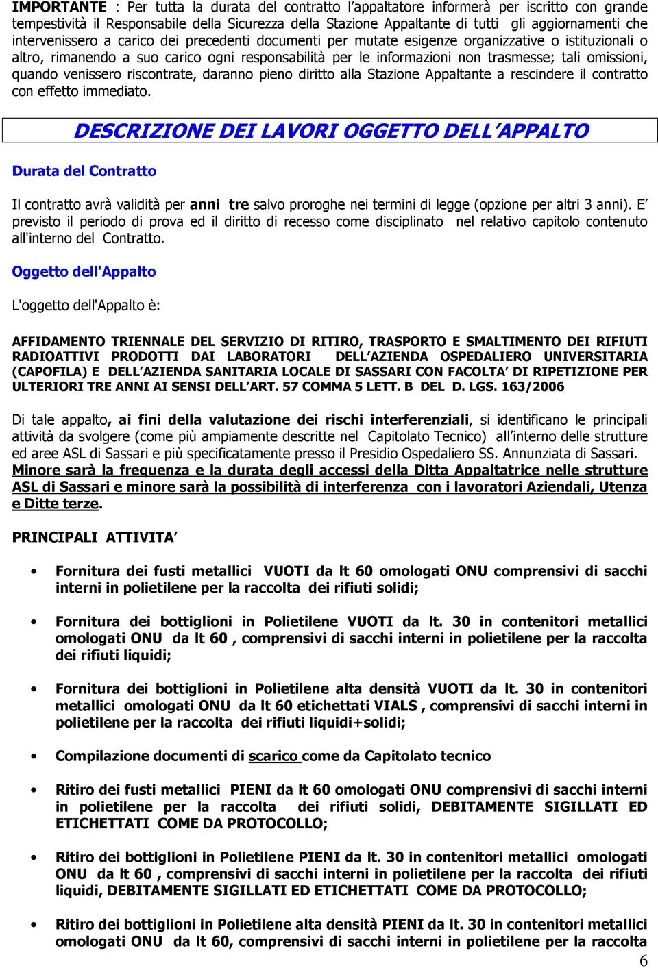 omissioni, quando venissero riscontrate, daranno pieno diritto alla Stazione Appaltante a rescindere il contratto con effetto immediato.