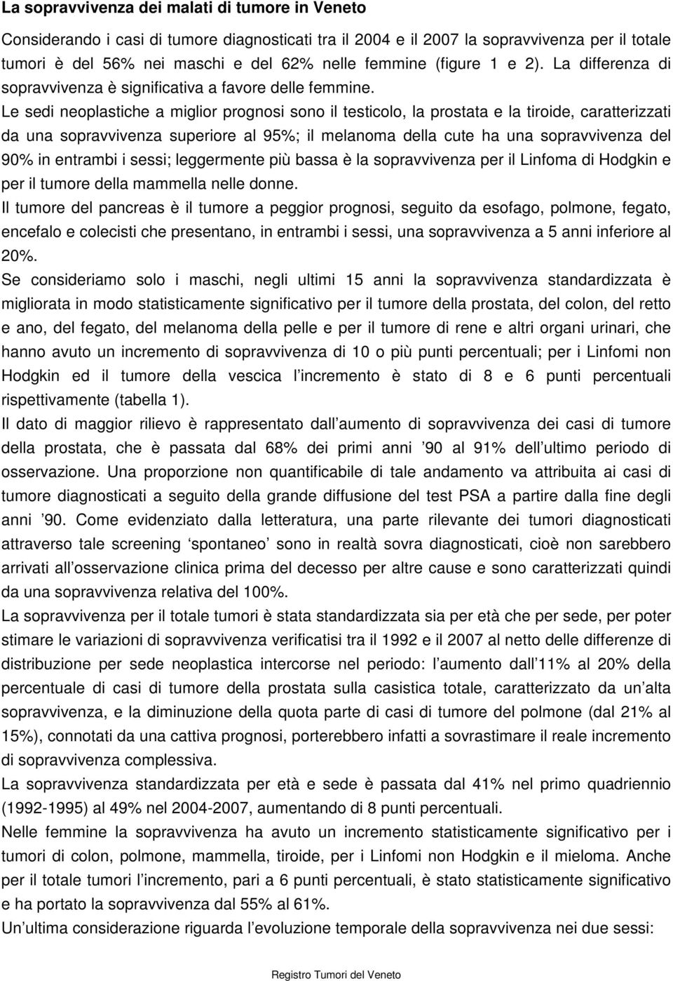 Le sedi neoplastiche a miglior prognosi sono il testicolo, la prostata e la tiroide, caratterizzati da una sopravvivenza superiore al 95%; il melanoma della cute ha una sopravvivenza del 90% in