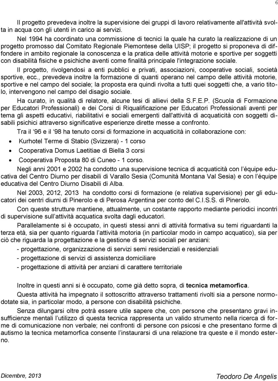 ambito regionale la conoscenza e la pratica delle attività motorie e sportive per soggetti con disabilità fisiche e psichiche aventi come finalità principale l'integrazione sociale.