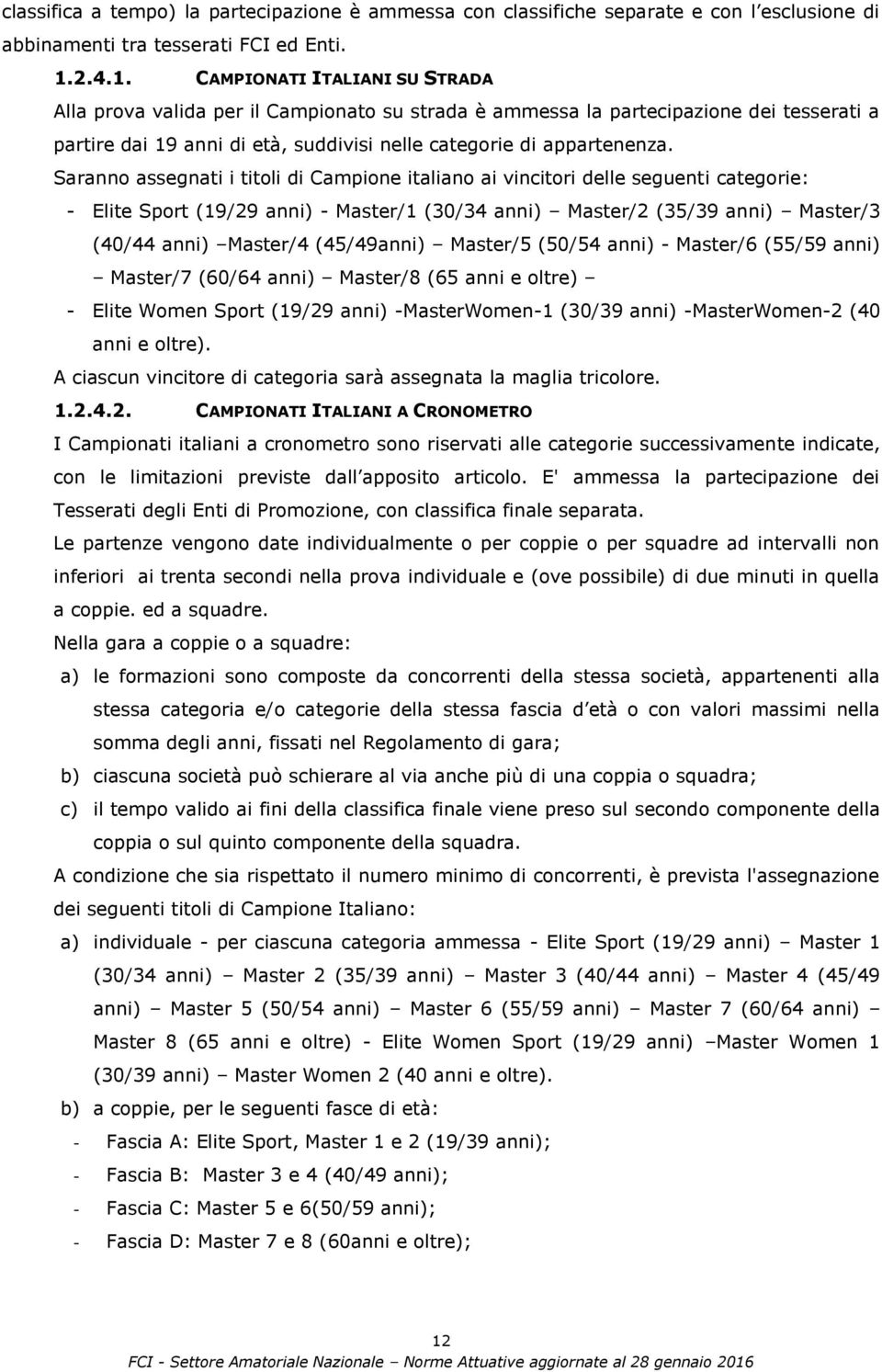 Saranno assegnati i titoli di Campione italiano ai vincitori delle seguenti categorie: - Elite Sport (19/29 anni) - Master/1 (30/34 anni) Master/2 (35/39 anni) Master/3 (40/44 anni) Master/4