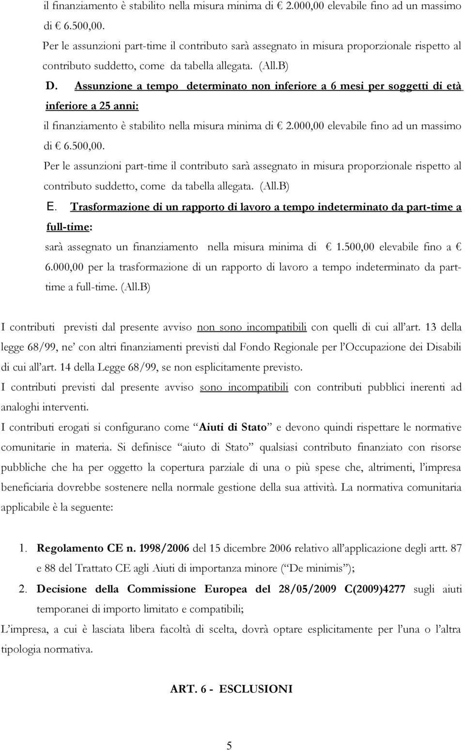 Assunzione a tempo determinato non inferiore a 6 mesi per soggetti di età inferiore a 25 anni:  Per le assunzioni part-time il contributo sarà assegnato in misura proporzionale rispetto al contributo