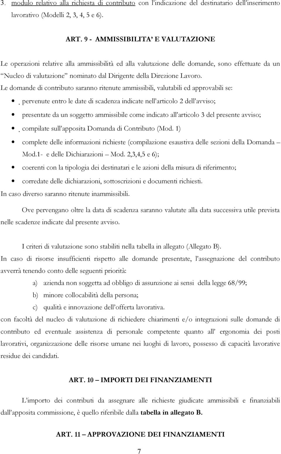 Le domande di contributo saranno ritenute ammissibili, valutabili ed approvabili se: pervenute entro le date di scadenza indicate nell articolo 2 dell avviso; presentate da un soggetto ammissibile