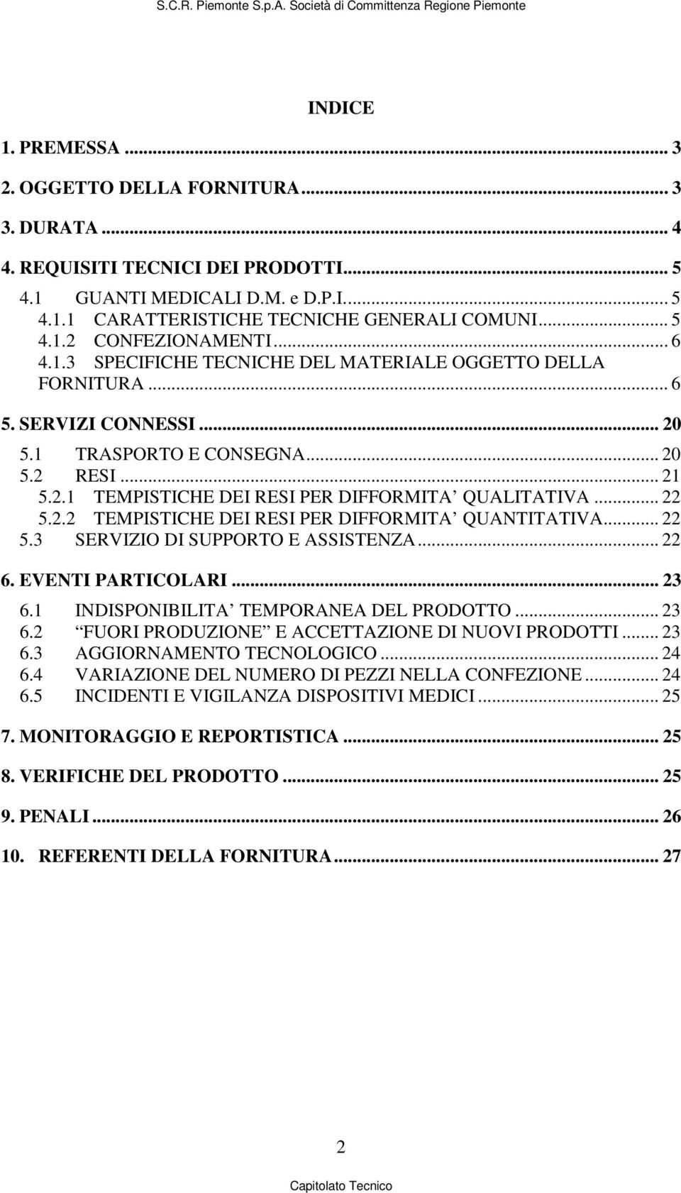 .. 22 5.2.2 TEMPISTICHE DEI RESI PER DIFFORMITA QUANTITATIVA... 22 5.3 SERVIZIO DI SUPPORTO E ASSISTENZA... 22 6. EVENTI PARTICOLARI... 23 6.1 INDISPONIBILITA TEMPORANEA DEL PRODOTTO... 23 6.2 FUORI PRODUZIONE E ACCETTAZIONE DI NUOVI PRODOTTI.